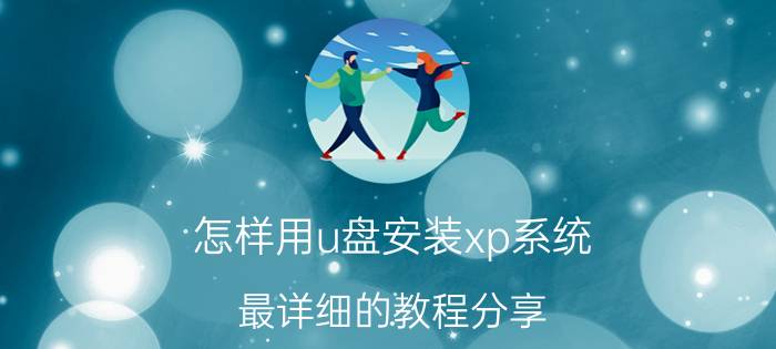 怎样用u盘安装xp系统 最详细的教程分享